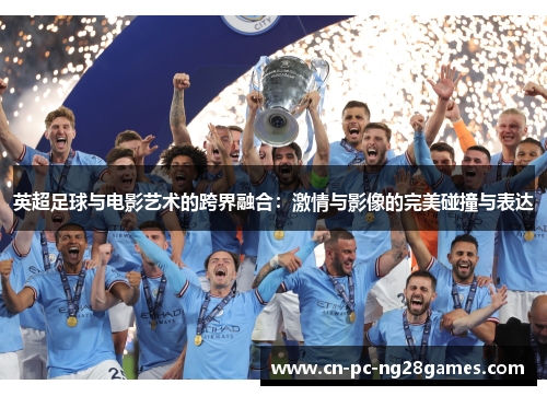 英超足球与电影艺术的跨界融合:激情与影像的完美碰撞与表达 英超足球与电影艺术的跨界融合:激情与影像的完美碰撞与表达