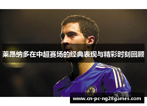 莱昂纳多在中超赛场的经典表现与精彩时刻回顾 莱昂纳多在中超赛场的经典表现与精彩时刻回顾