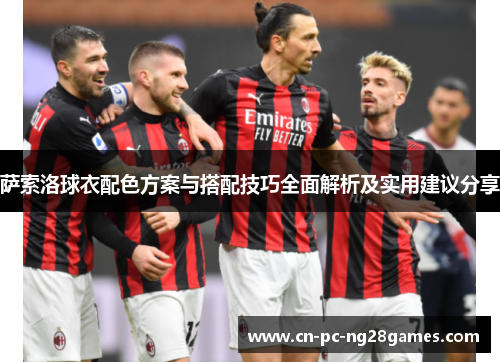萨索洛球衣配色方案与搭配技巧全面解析及实用建议分享 萨索洛球衣配色方案与搭配技巧全面解析及实用建议分享