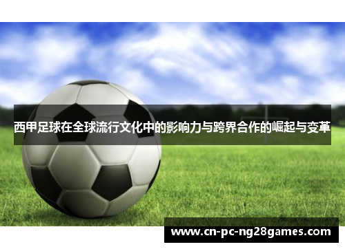 西甲足球在全球流行文化中的影响力与跨界合作的崛起与变革 西甲足球在全球流行文化中的影响力与跨界合作的崛起与变革
