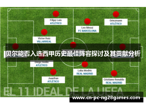 贝尔能否入选西甲历史最佳阵容探讨及其贡献分析 贝尔能否入选西甲历史最佳阵容探讨及其贡献分析