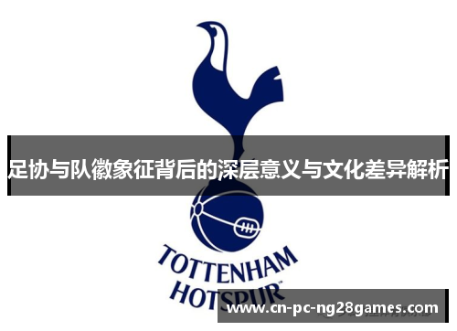 足协与队徽象征背后的深层意义与文化差异解析 足协与队徽象征背后的深层意义与文化差异解析