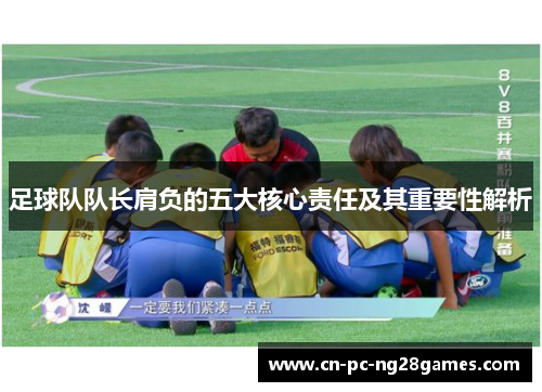足球队队长肩负的五大核心责任及其重要性解析 足球队队长肩负的五大核心责任及其重要性解析