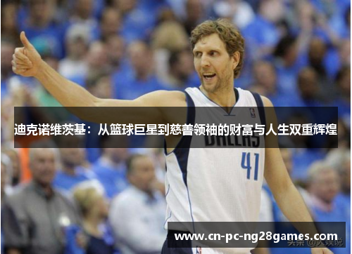 迪克诺维茨基:从篮球巨星到慈善领袖的财富与人生双重辉煌 迪克诺维茨基:从篮球巨星到慈善领袖的财富与人生双重辉煌