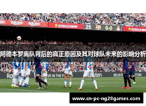 阿德本罗离队背后的真正原因及其对球队未来的影响分析