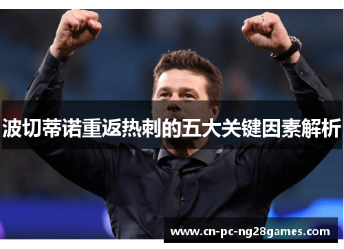 波切蒂诺重返热刺的五大关键因素解析 波切蒂诺重返热刺的五大关键因素解析