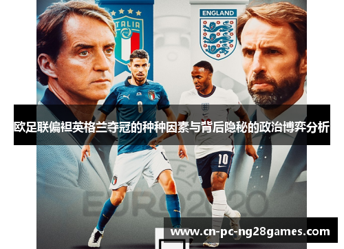 欧足联偏袒英格兰夺冠的种种因素与背后隐秘的政治博弈分析 欧足联偏袒英格兰夺冠的种种因素与背后隐秘的政治博弈分析