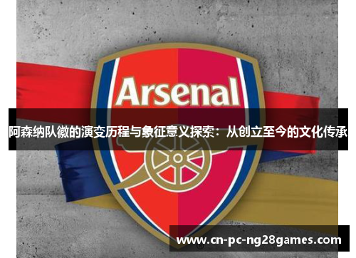 阿森纳队徽的演变历程与象征意义探索:从创立至今的文化传承 阿森纳队徽的演变历程与象征意义探索:从创立至今的文化传承