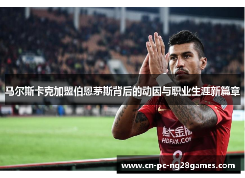 马尔斯卡克加盟伯恩茅斯背后的动因与职业生涯新篇章 马尔斯卡克加盟伯恩茅斯背后的动因与职业生涯新篇章