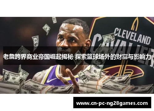 老詹跨界商业帝国崛起揭秘 探索篮球场外的财富与影响力