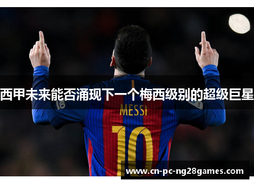 西甲未来能否涌现下一个梅西级别的超级巨星 西甲未来能否涌现下一个梅西级别的超级巨星