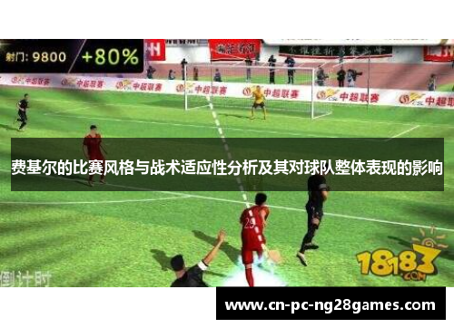 费基尔的比赛风格与战术适应性分析及其对球队整体表现的影响