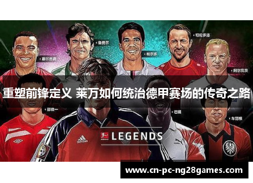 重塑前锋定义 莱万如何统治德甲赛场的传奇之路