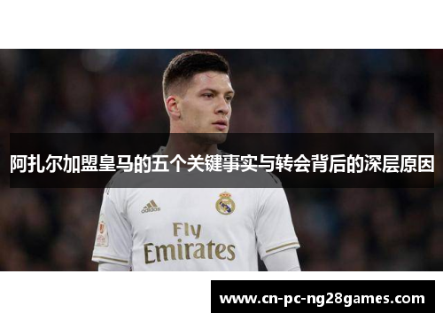 阿扎尔加盟皇马的五个关键事实与转会背后的深层原因 阿扎尔加盟皇马的五个关键事实与转会背后的深层原因