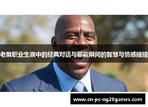 老詹职业生涯中的经典对话与那些瞬间的智慧与情感碰撞 老詹职业生涯中的经典对话与那些瞬间的智慧与情感碰撞