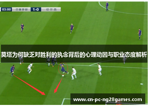 莫塔为何缺乏对胜利的执念背后的心理动因与职业态度解析