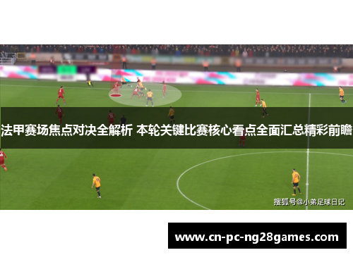 法甲赛场焦点对决全解析 本轮关键比赛核心看点全面汇总精彩前瞻