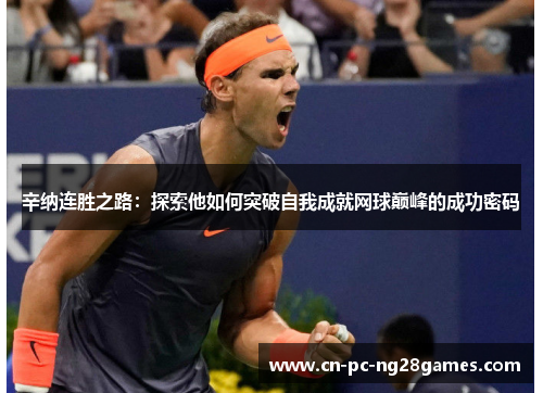 辛纳连胜之路:探索他如何突破自我成就网球巅峰的成功密码 辛纳连胜之路:探索他如何突破自我成就网球巅峰的成功密码