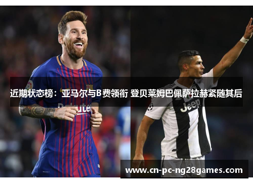 近期状态榜:亚马尔与B费领衔 登贝莱姆巴佩萨拉赫紧随其后 近期状态榜:亚马尔与B费领衔 登贝莱姆巴佩萨拉赫紧随其后
