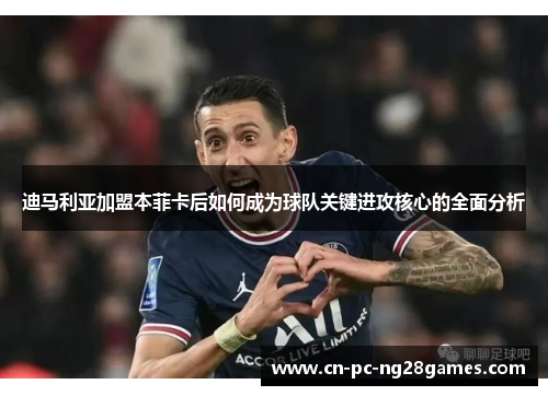 迪马利亚加盟本菲卡后如何成为球队关键进攻核心的全面分析