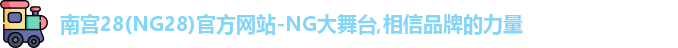 南宫28(NG28)官方网站-NG大舞台,相信品牌的力量